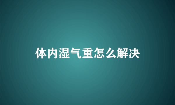 体内湿气重怎么解决