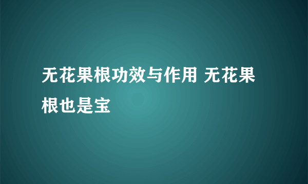 无花果根功效与作用 无花果根也是宝