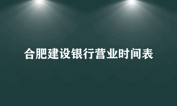 合肥建设银行营业时间表