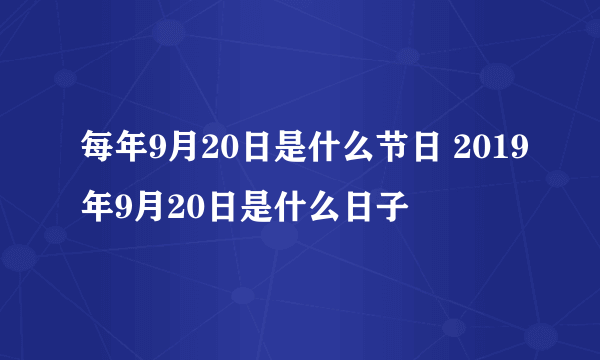 每年9月20日是什么节日 2019年9月20日是什么日子