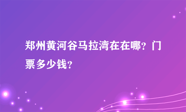 郑州黄河谷马拉湾在在哪？门票多少钱？