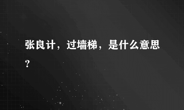 张良计，过墙梯，是什么意思？