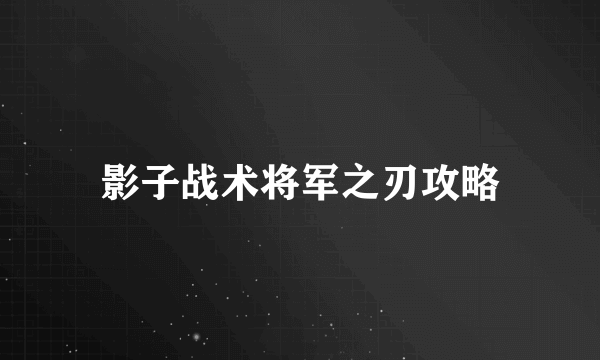 影子战术将军之刃攻略