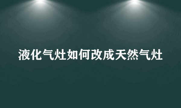 液化气灶如何改成天然气灶