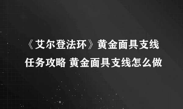 《艾尔登法环》黄金面具支线任务攻略 黄金面具支线怎么做