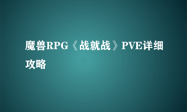 魔兽RPG《战就战》PVE详细攻略