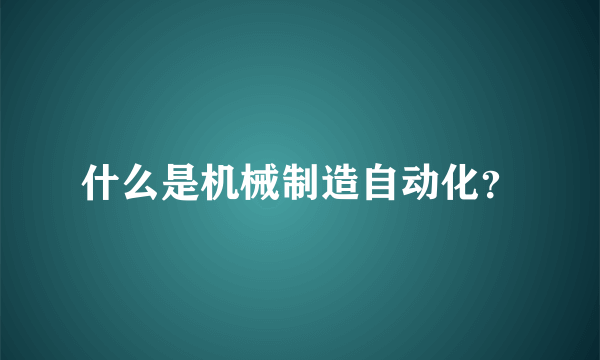 什么是机械制造自动化？