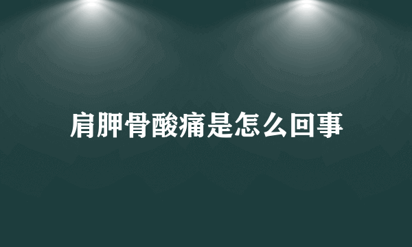 肩胛骨酸痛是怎么回事