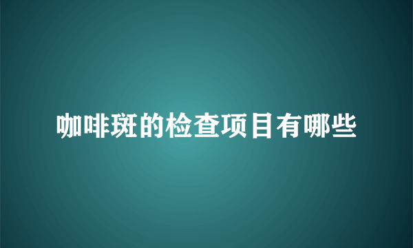 咖啡斑的检查项目有哪些