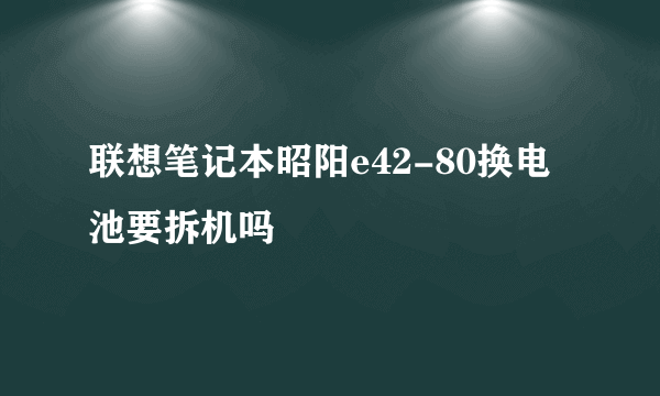 联想笔记本昭阳e42-80换电池要拆机吗