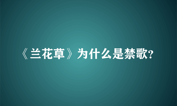 《兰花草》为什么是禁歌？