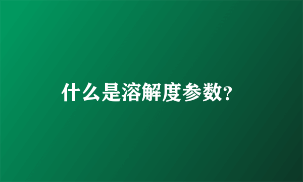 什么是溶解度参数？