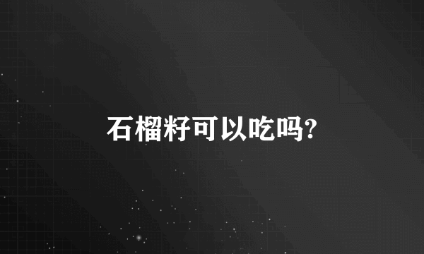 石榴籽可以吃吗?