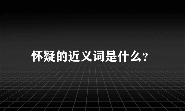 怀疑的近义词是什么？