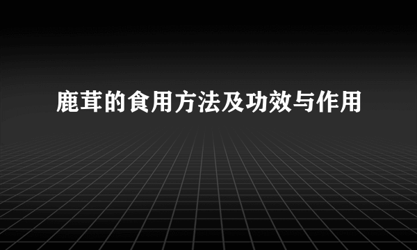 鹿茸的食用方法及功效与作用