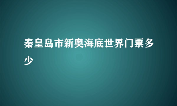 秦皇岛市新奥海底世界门票多少