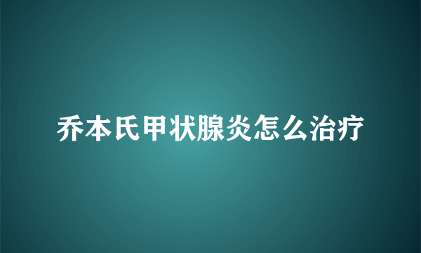 乔本氏甲状腺炎怎么治疗