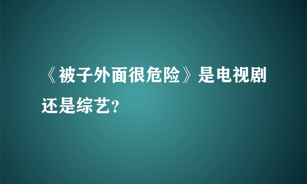 《被子外面很危险》是电视剧还是综艺？