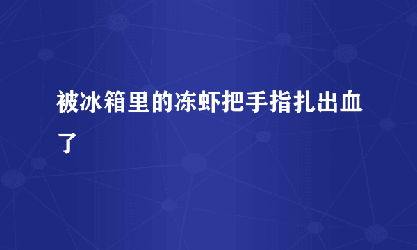 被冰箱里的冻虾把手指扎出血了