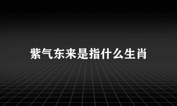 紫气东来是指什么生肖