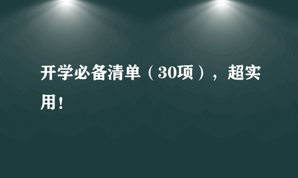 开学必备清单（30项），超实用！