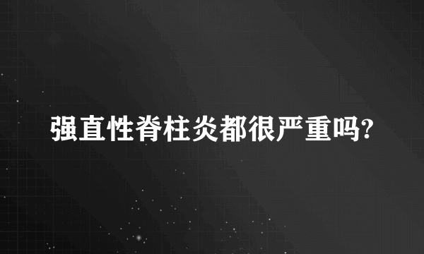 强直性脊柱炎都很严重吗?