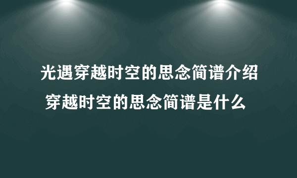 光遇穿越时空的思念简谱介绍 穿越时空的思念简谱是什么