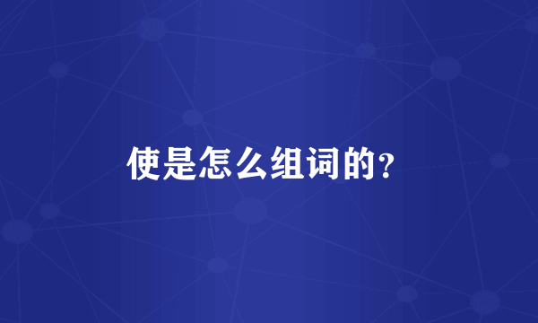 使是怎么组词的？