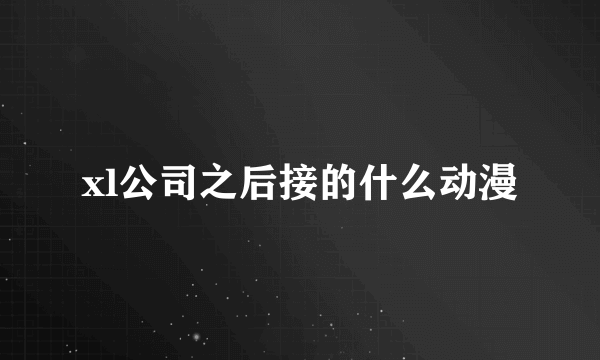 xl公司之后接的什么动漫