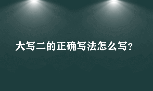 大写二的正确写法怎么写？