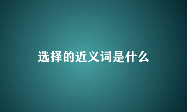 选择的近义词是什么