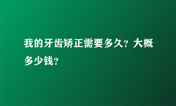 我的牙齿矫正需要多久？大概多少钱？