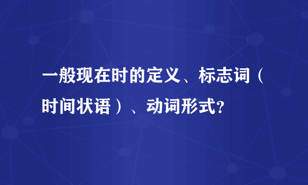 一般现在时的定义、标志词（时间状语）、动词形式？