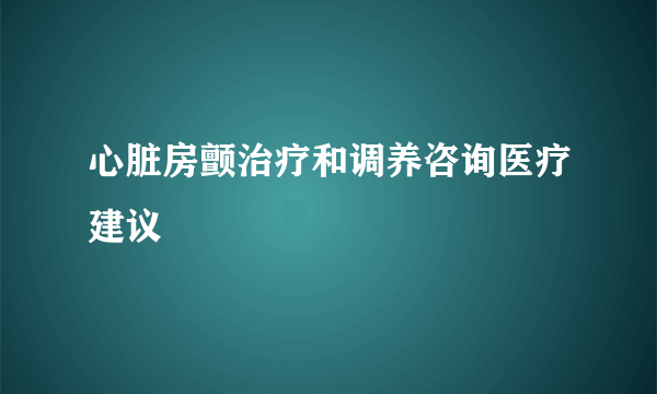 心脏房颤治疗和调养咨询医疗建议