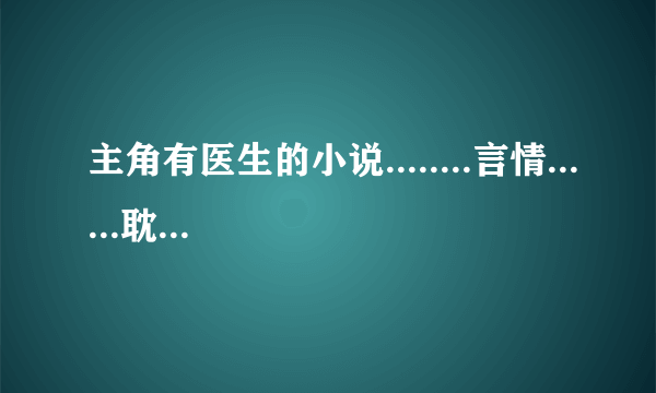 主角有医生的小说........言情......耽美....皆可.谢谢.