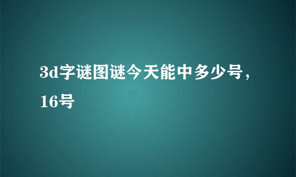 3d字谜图谜今天能中多少号，16号