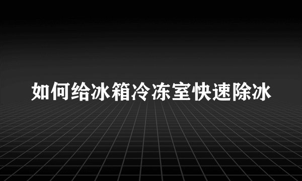 如何给冰箱冷冻室快速除冰