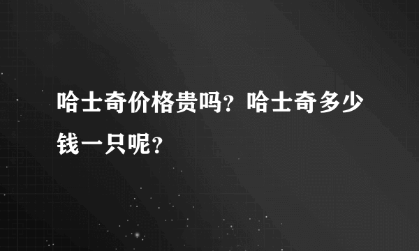 哈士奇价格贵吗？哈士奇多少钱一只呢？