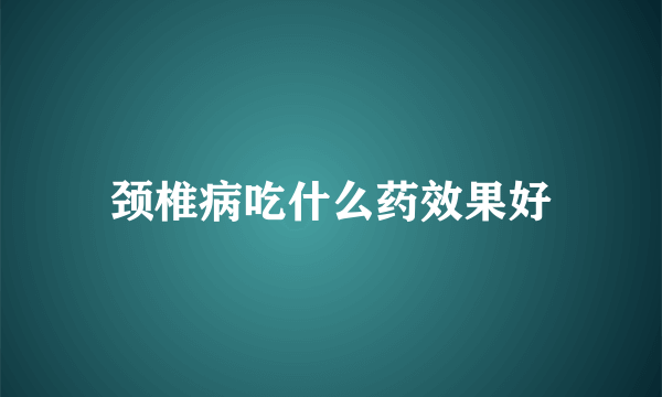 颈椎病吃什么药效果好