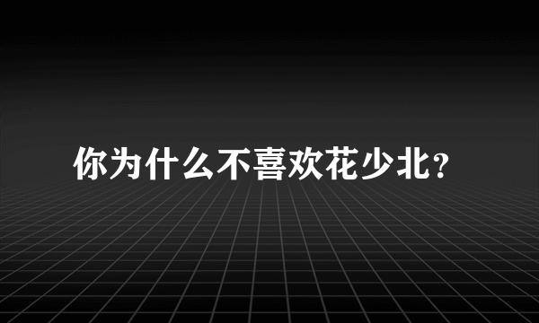 你为什么不喜欢花少北？