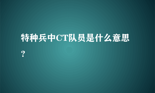 特种兵中CT队员是什么意思？