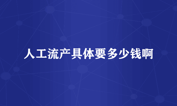 人工流产具体要多少钱啊