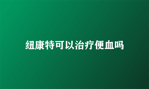 纽康特可以治疗便血吗