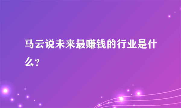 马云说未来最赚钱的行业是什么？