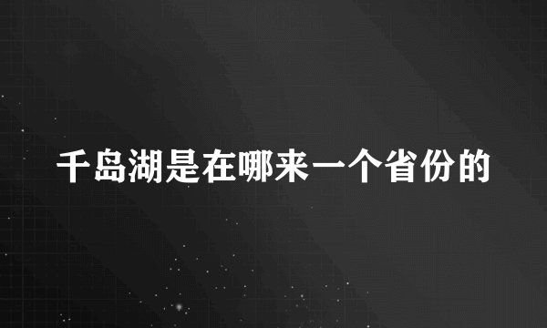 千岛湖是在哪来一个省份的