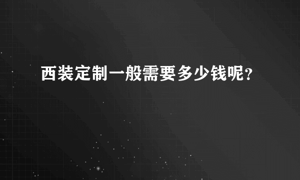 西装定制一般需要多少钱呢？