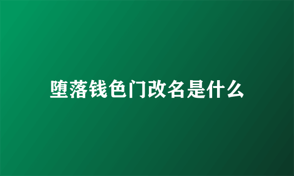 堕落钱色门改名是什么