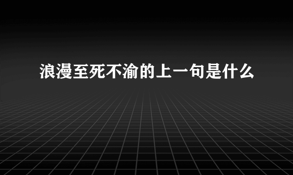 浪漫至死不渝的上一句是什么