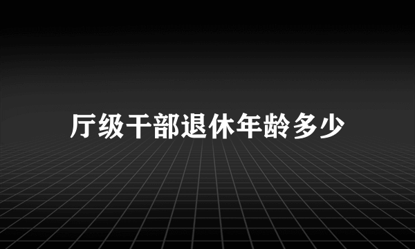 厅级干部退休年龄多少