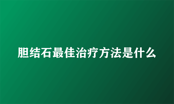 胆结石最佳治疗方法是什么